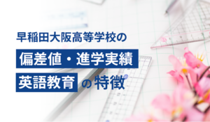 早稲田大阪高等学校の偏差値・進学実績・英語教育の特徴